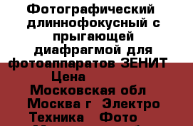 Фотографический  длиннофокусный с прыгающей диафрагмой для фотоаппаратов ЗЕНИТ › Цена ­ 5 000 - Московская обл., Москва г. Электро-Техника » Фото   . Московская обл.,Москва г.